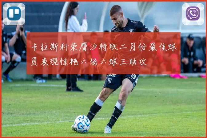 卡拉斯科荣膺沙特联二月份最佳球员表现惊艳六场六球三助攻