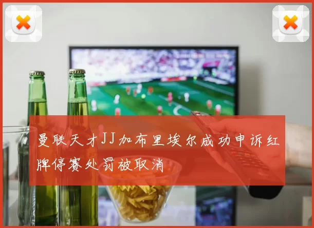 曼联天才JJ加布里埃尔成功申诉红牌停赛处罚被取消