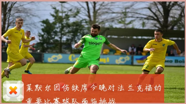 莱默尔因伤缺席今晚对法兰克福的重要比赛球队面临挑战