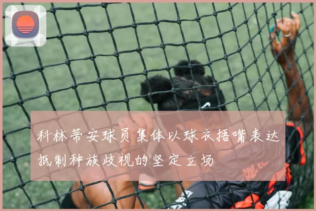 科林蒂安球员集体以球衣捂嘴表达抵制种族歧视的坚定立场