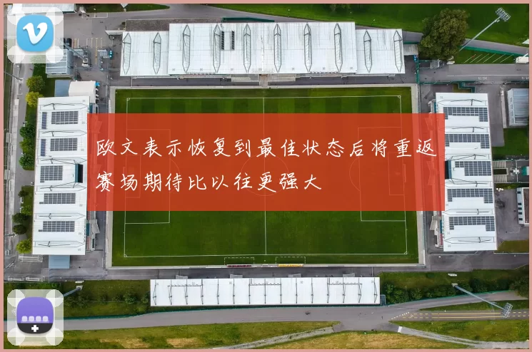 欧文表示恢复到最佳状态后将重返赛场期待比以往更强大