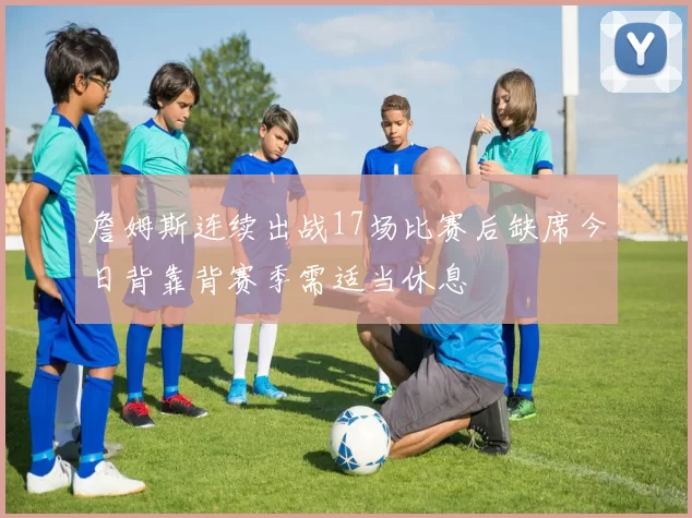 詹姆斯连续出战17场比赛后缺席今日背靠背赛季需适当休息
