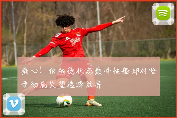 痛心！伦纳德状态巅峰快船却对哈登彻底失望选择放弃