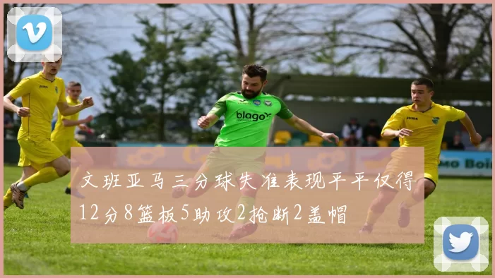文班亚马三分球失准表现平平仅得12分8篮板5助攻2抢断2盖帽